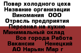 Повар холодного цеха › Название организации ­ Виномания, ООО › Отрасль предприятия ­ Персонал на кухню › Минимальный оклад ­ 40 000 - Все города Работа » Вакансии   . Ненецкий АО,Нарьян-Мар г.